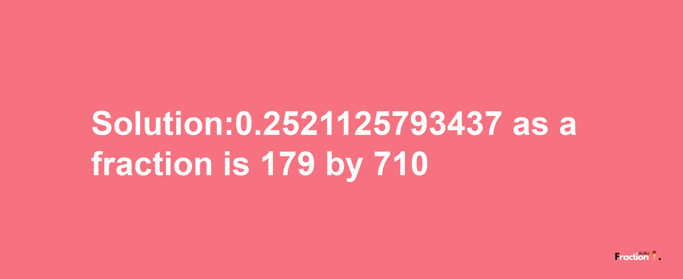 Solution:0.2521125793437 as a fraction is 179/710