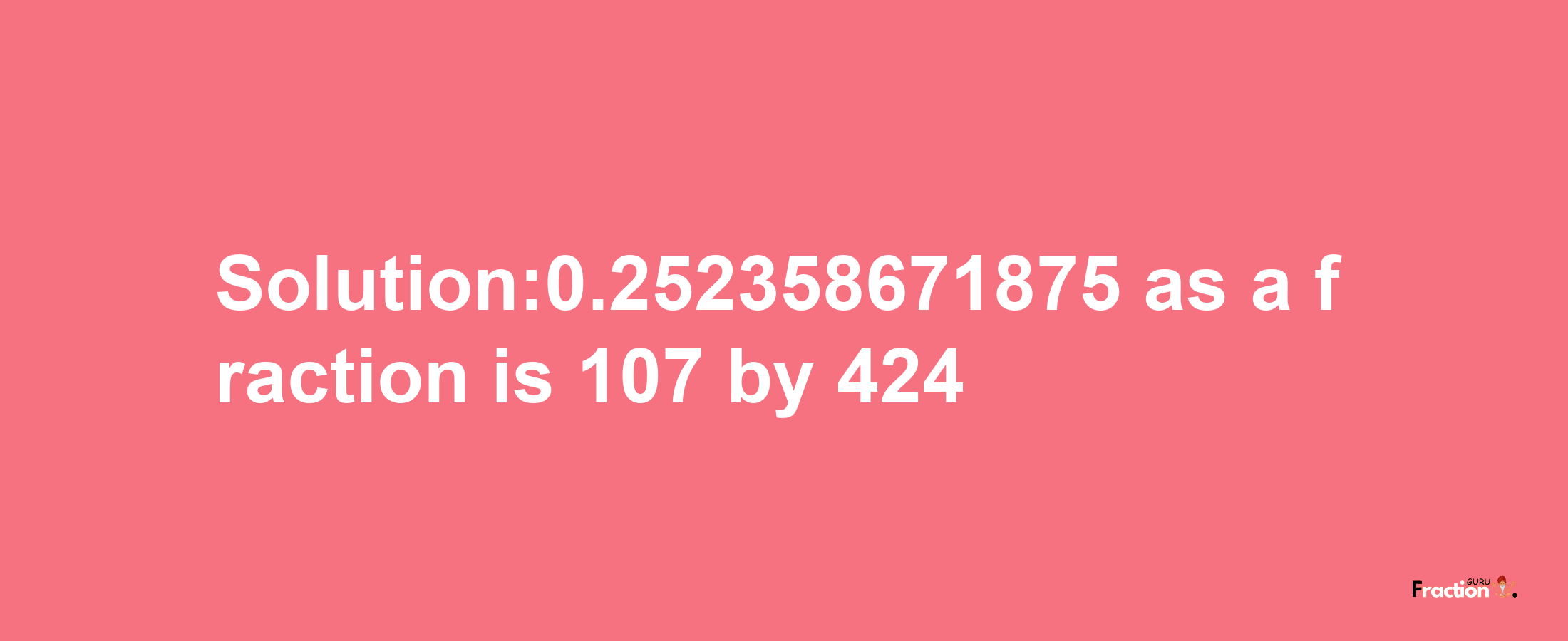 Solution:0.252358671875 as a fraction is 107/424