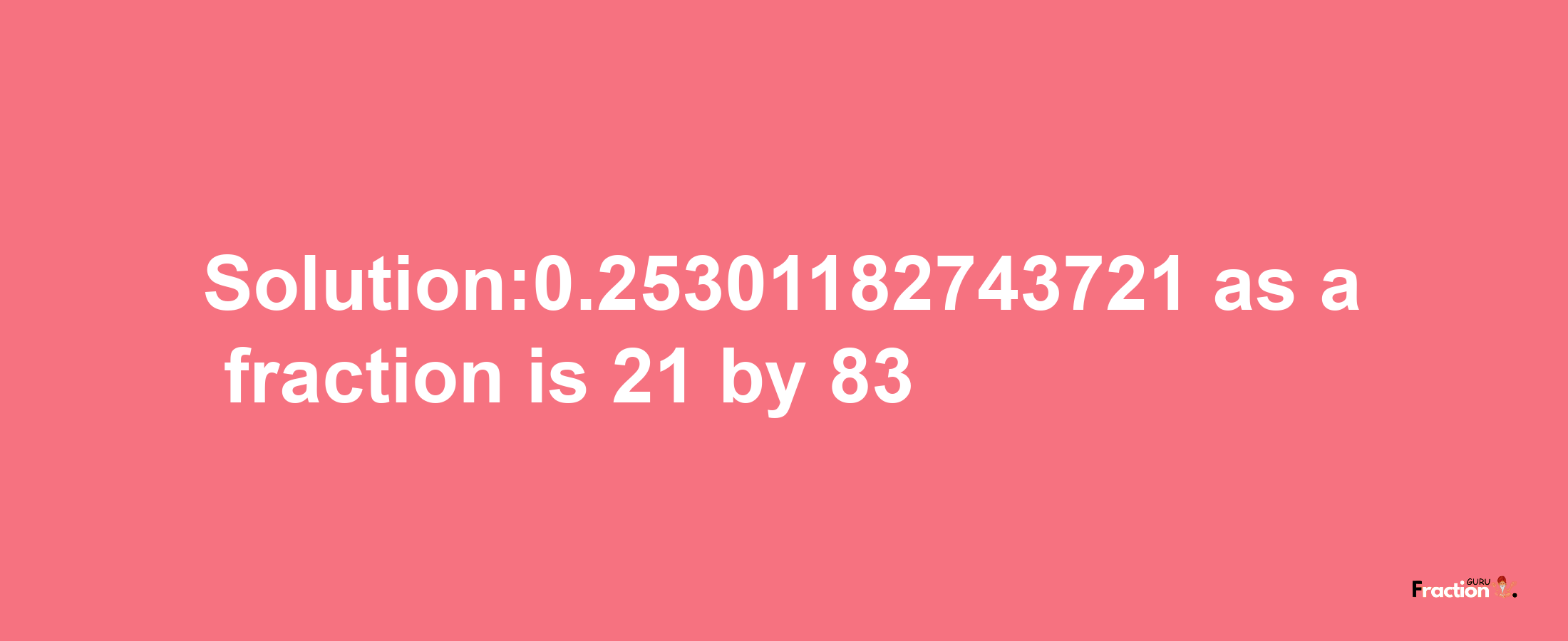 Solution:0.25301182743721 as a fraction is 21/83