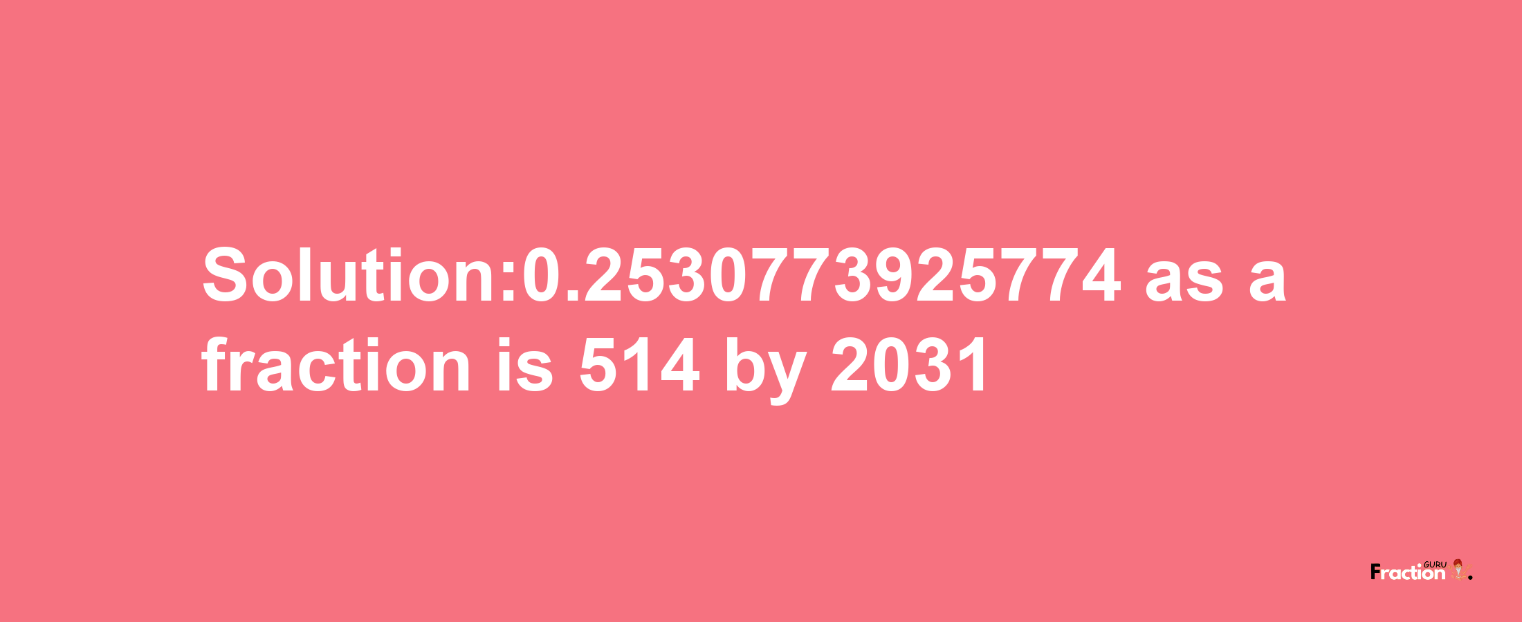 Solution:0.2530773925774 as a fraction is 514/2031