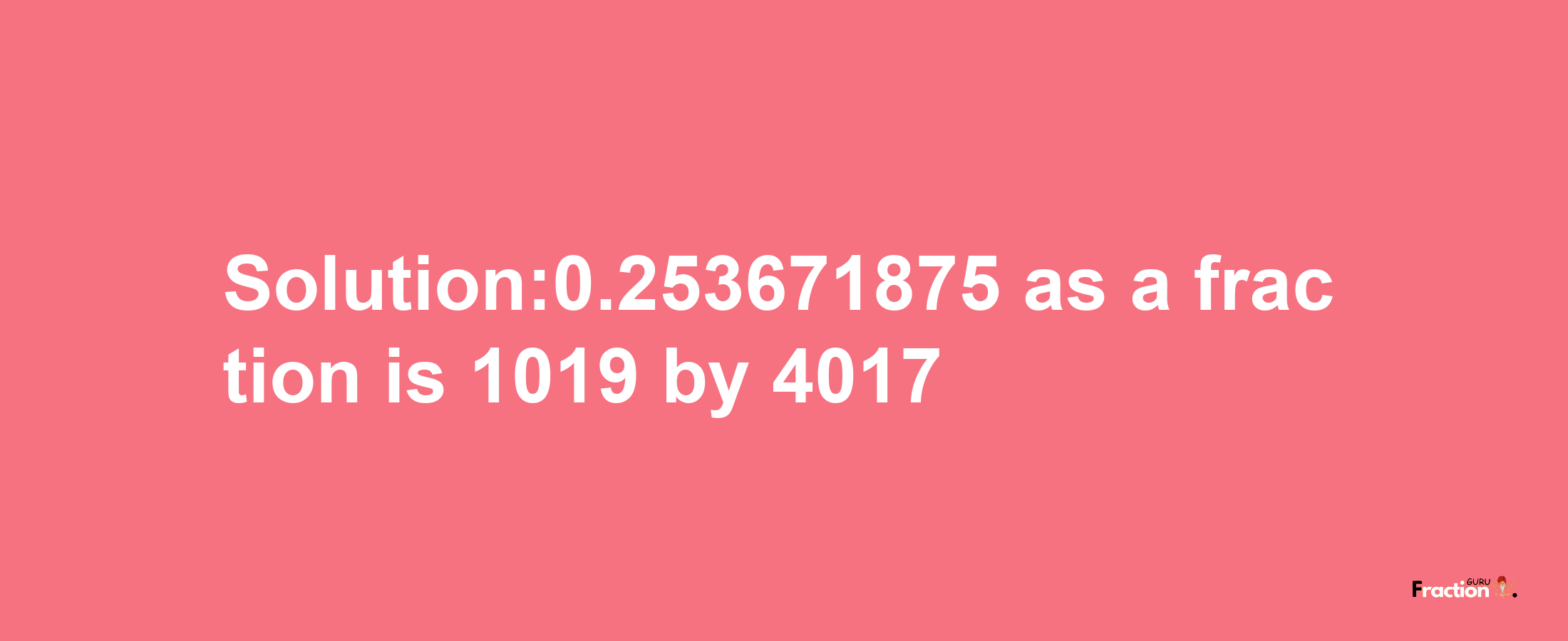 Solution:0.253671875 as a fraction is 1019/4017