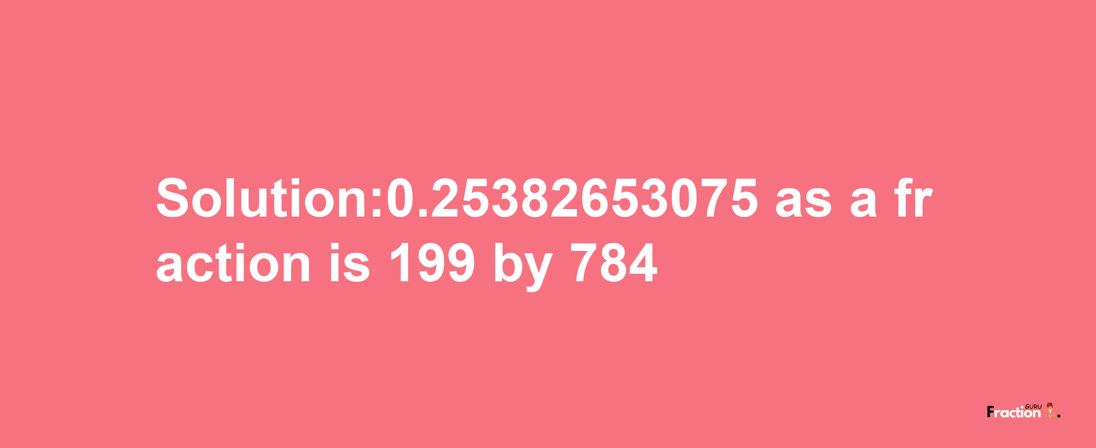 Solution:0.25382653075 as a fraction is 199/784