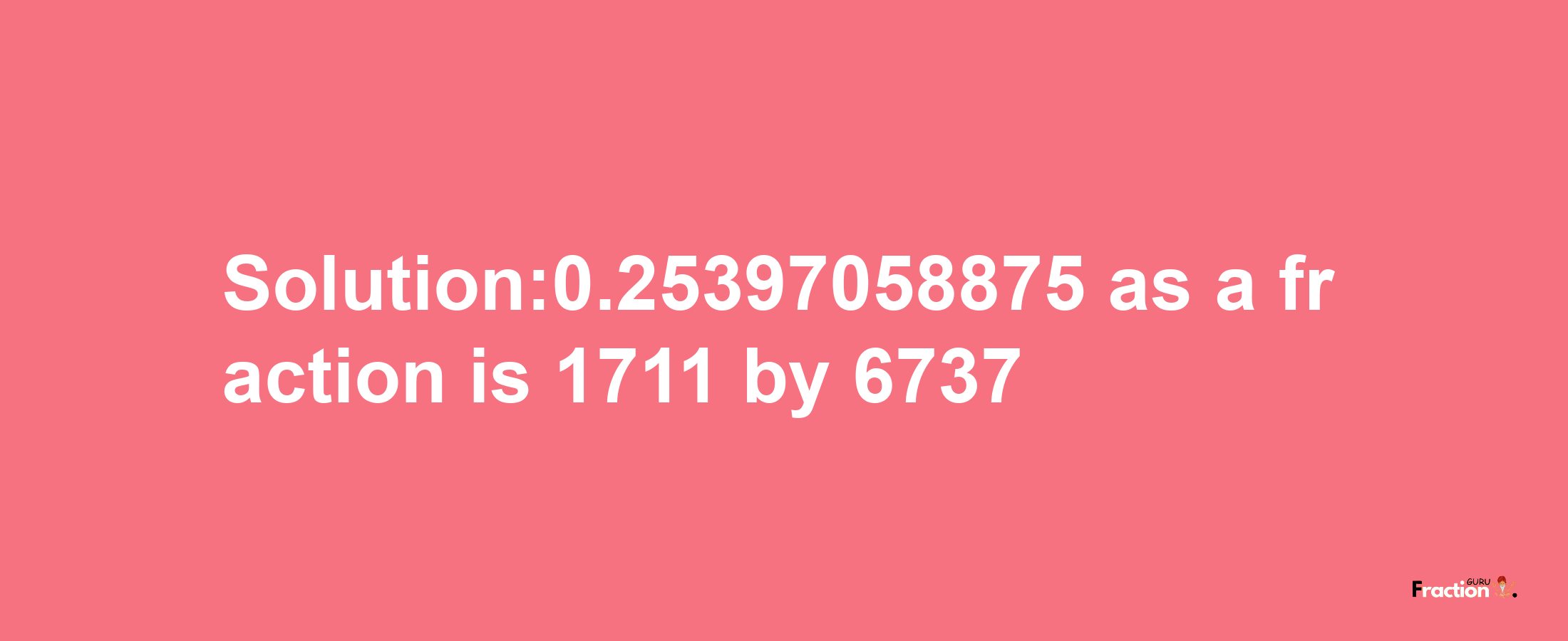 Solution:0.25397058875 as a fraction is 1711/6737