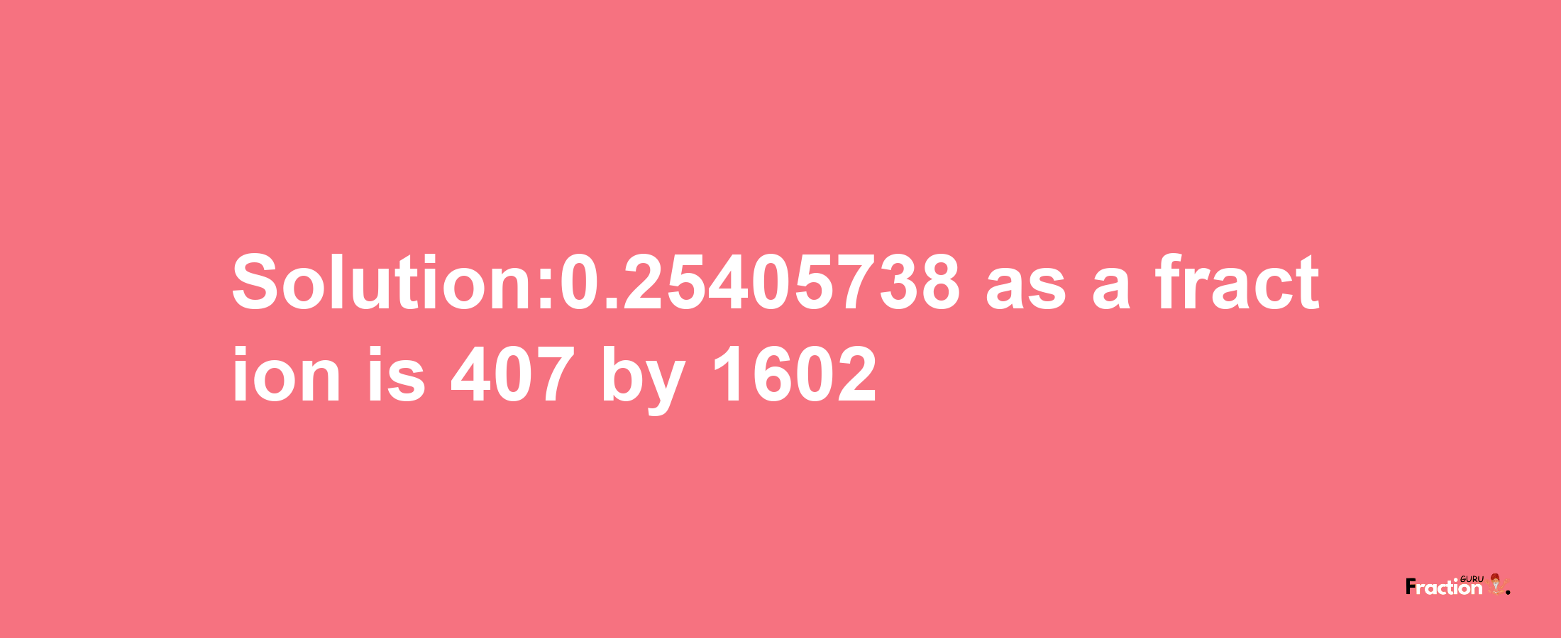 Solution:0.25405738 as a fraction is 407/1602