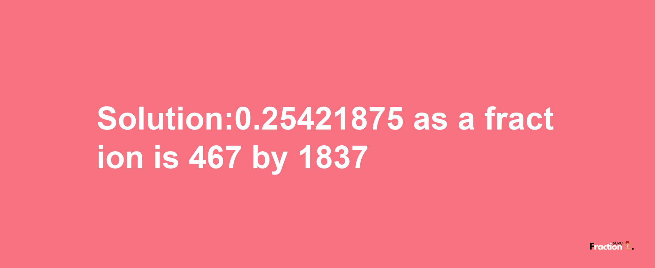 Solution:0.25421875 as a fraction is 467/1837