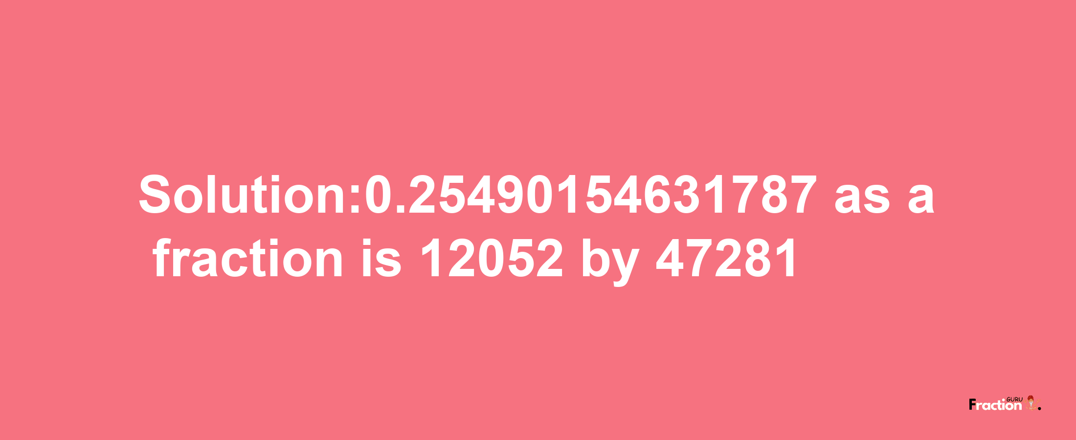 Solution:0.25490154631787 as a fraction is 12052/47281