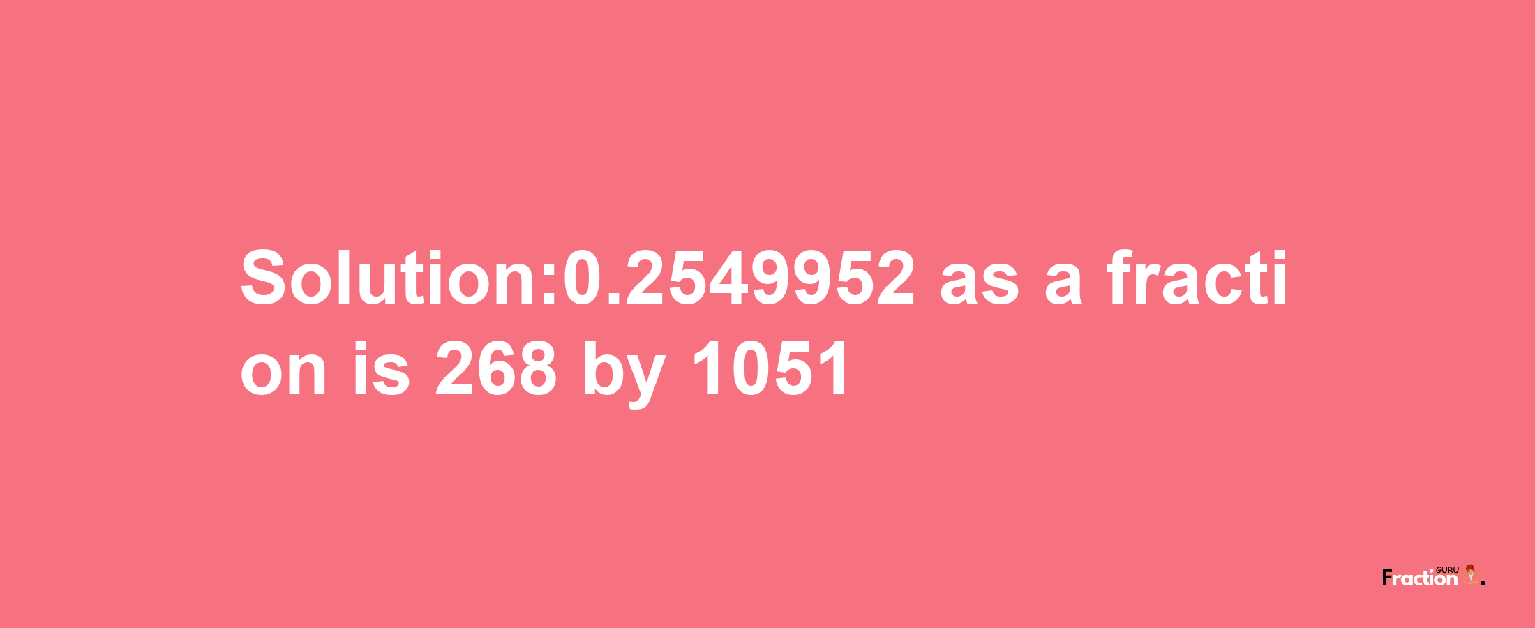 Solution:0.2549952 as a fraction is 268/1051