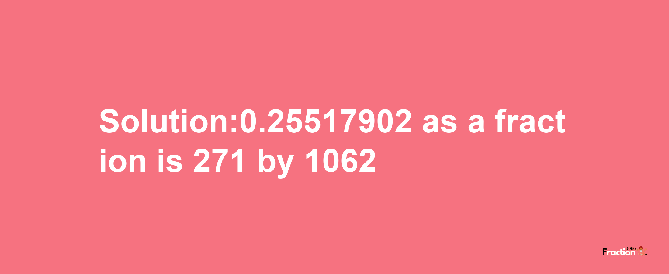 Solution:0.25517902 as a fraction is 271/1062