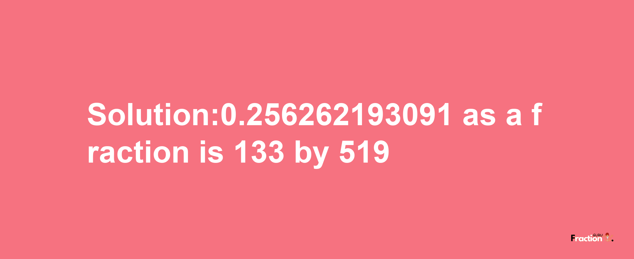 Solution:0.256262193091 as a fraction is 133/519