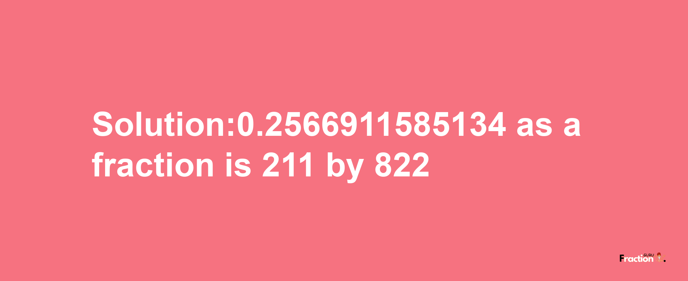 Solution:0.2566911585134 as a fraction is 211/822