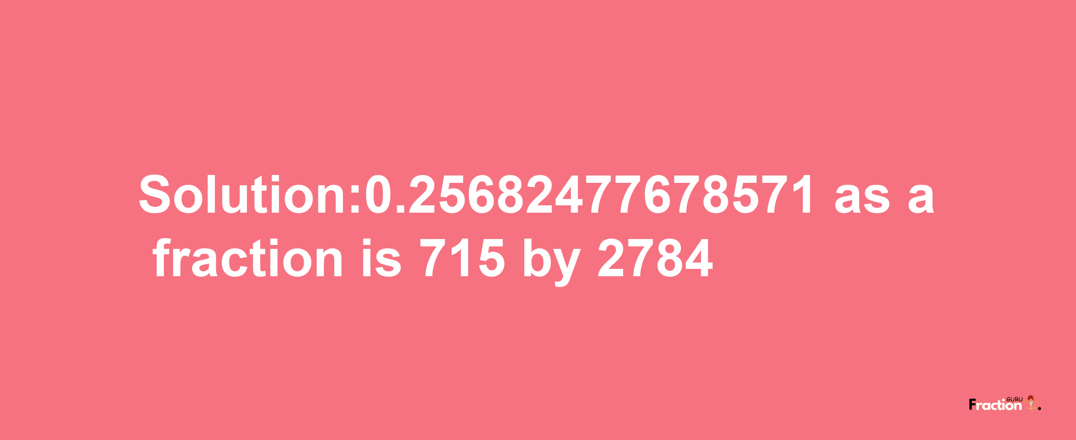 Solution:0.25682477678571 as a fraction is 715/2784