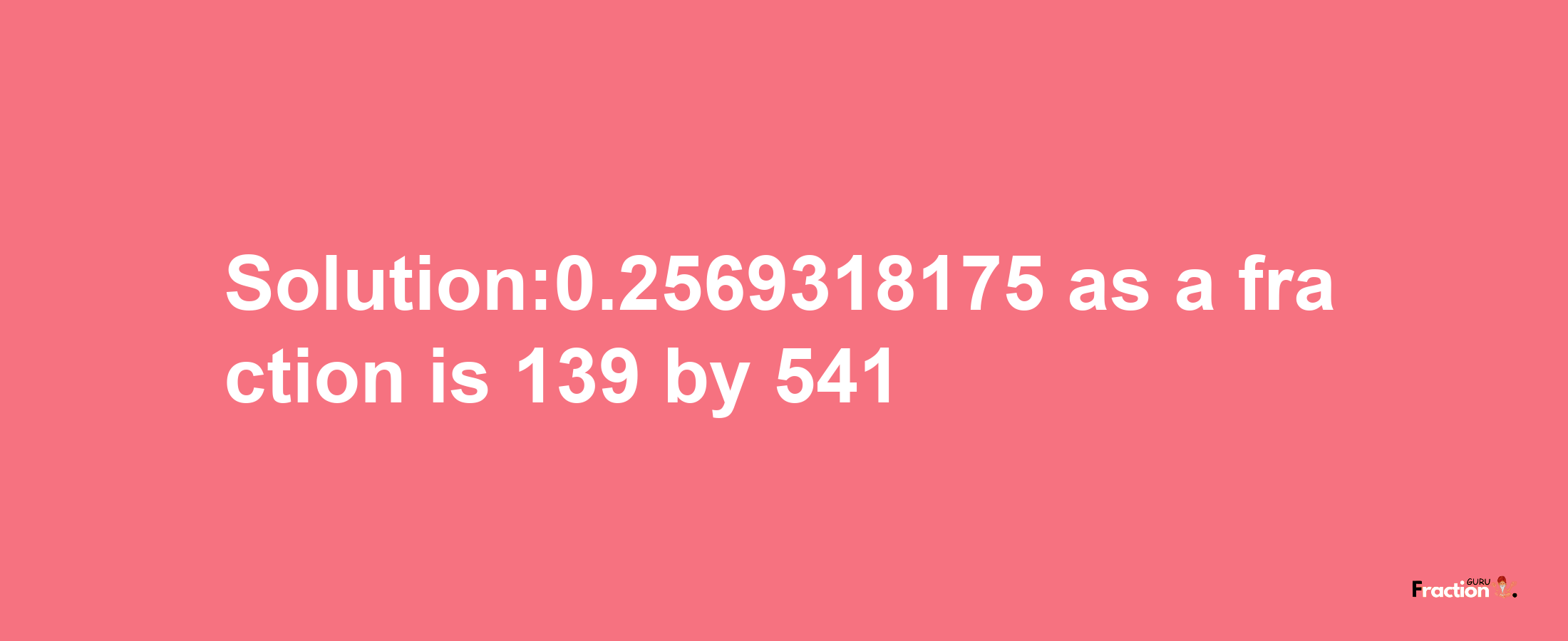 Solution:0.2569318175 as a fraction is 139/541