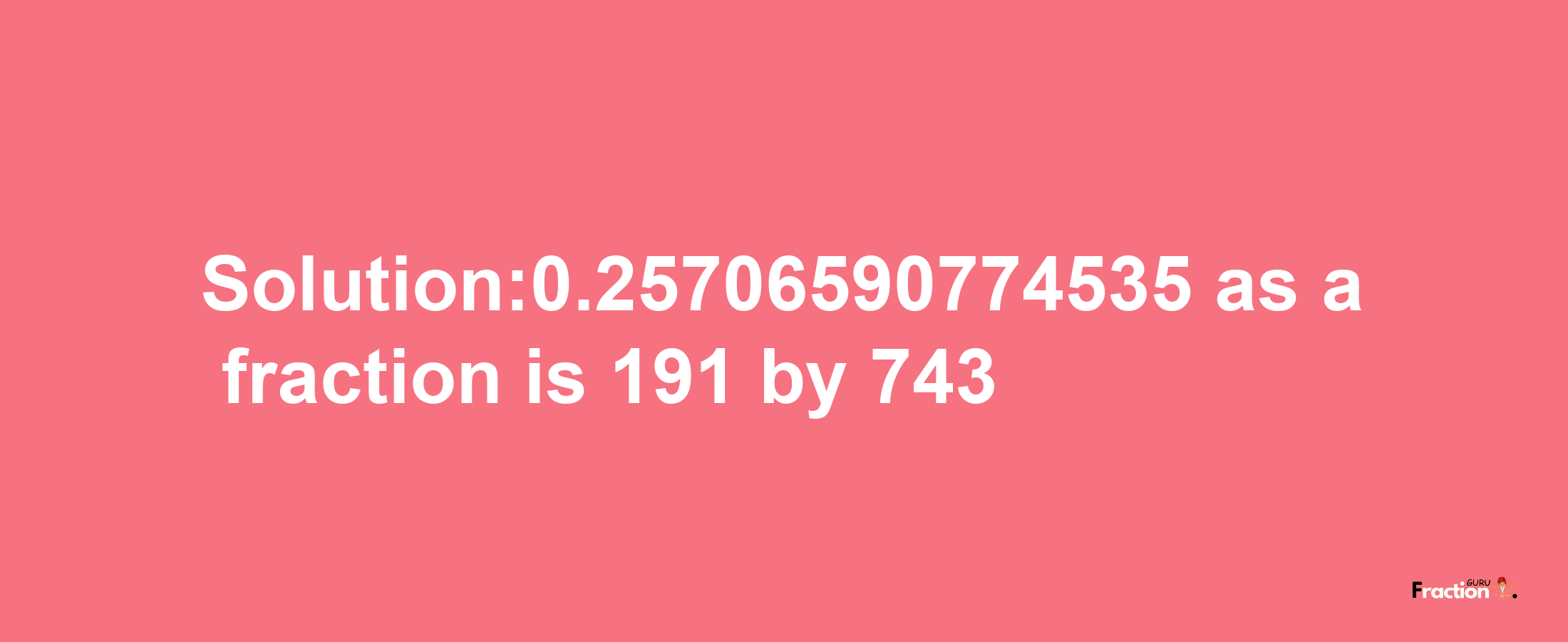 Solution:0.25706590774535 as a fraction is 191/743