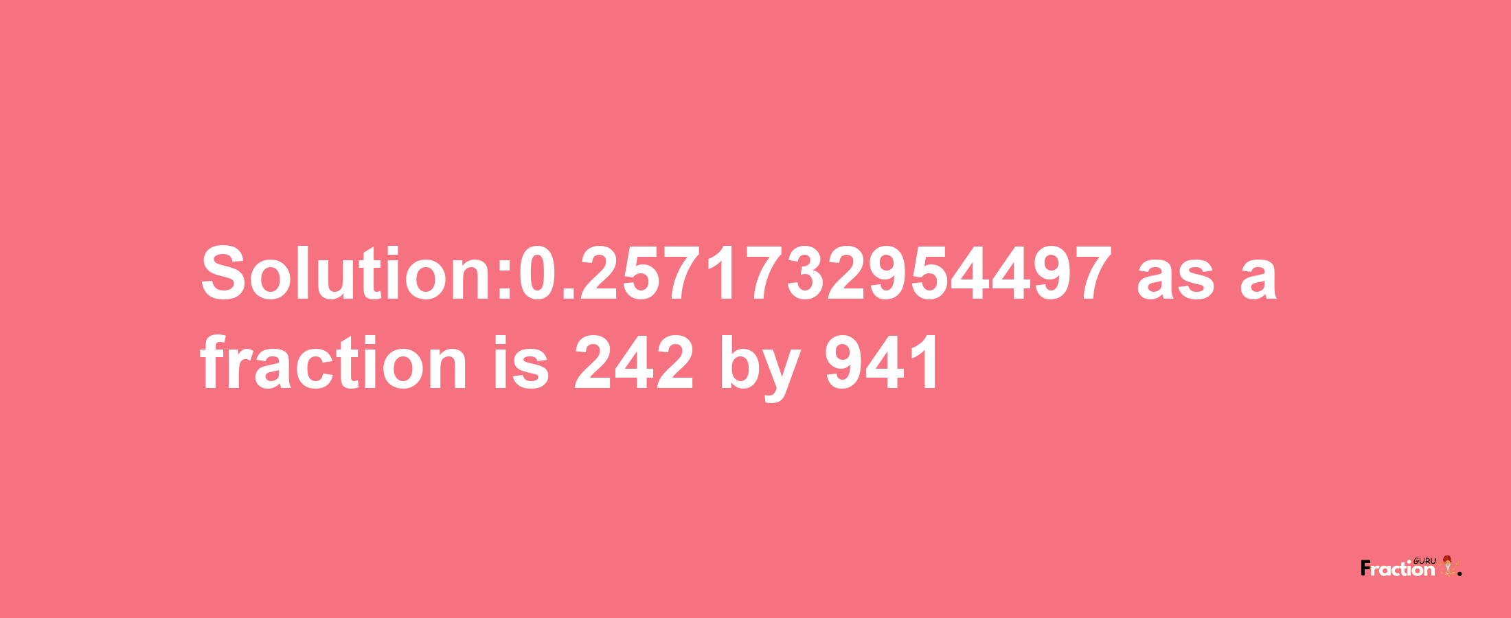 Solution:0.2571732954497 as a fraction is 242/941