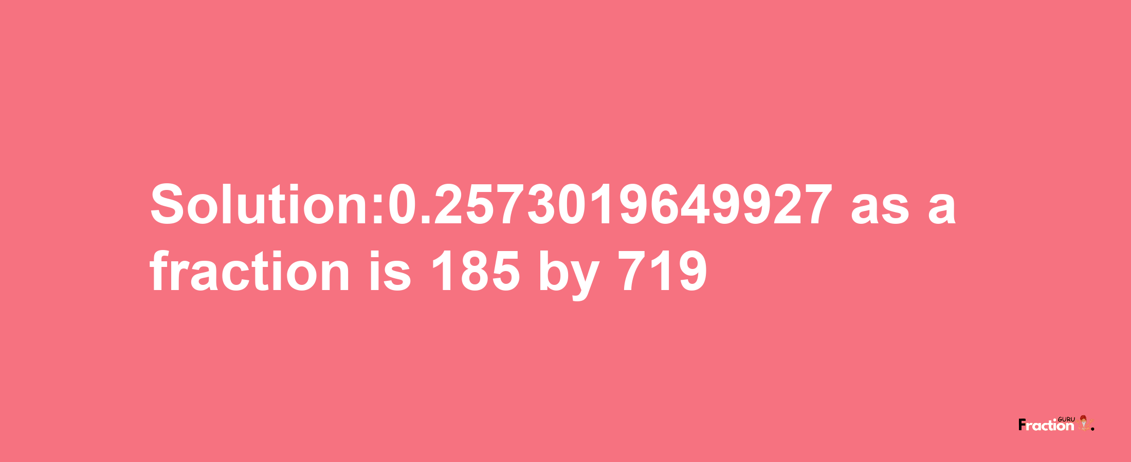 Solution:0.2573019649927 as a fraction is 185/719