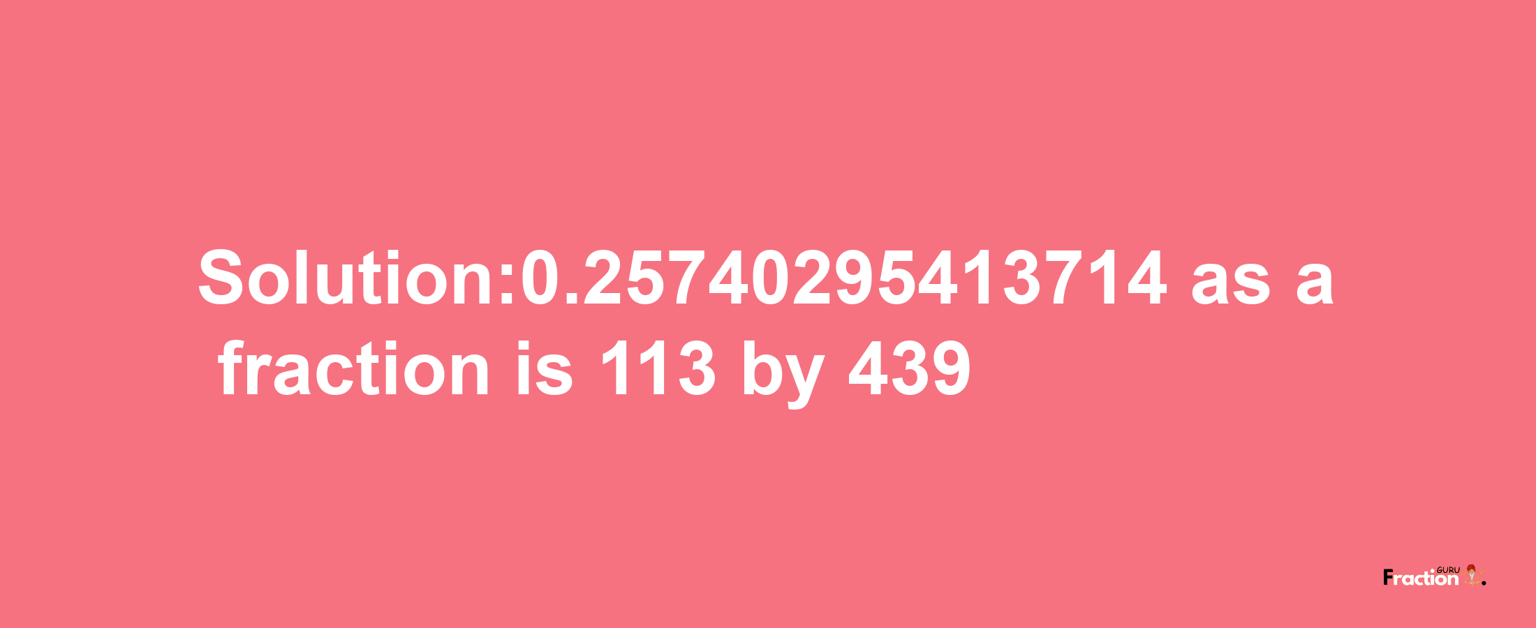 Solution:0.25740295413714 as a fraction is 113/439