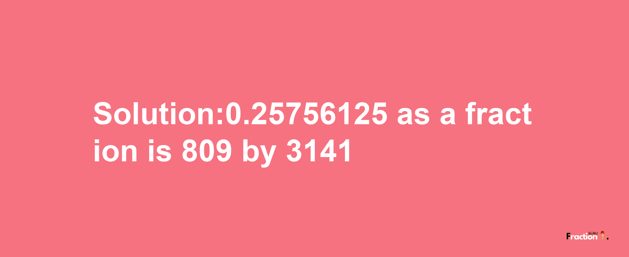 Solution:0.25756125 as a fraction is 809/3141