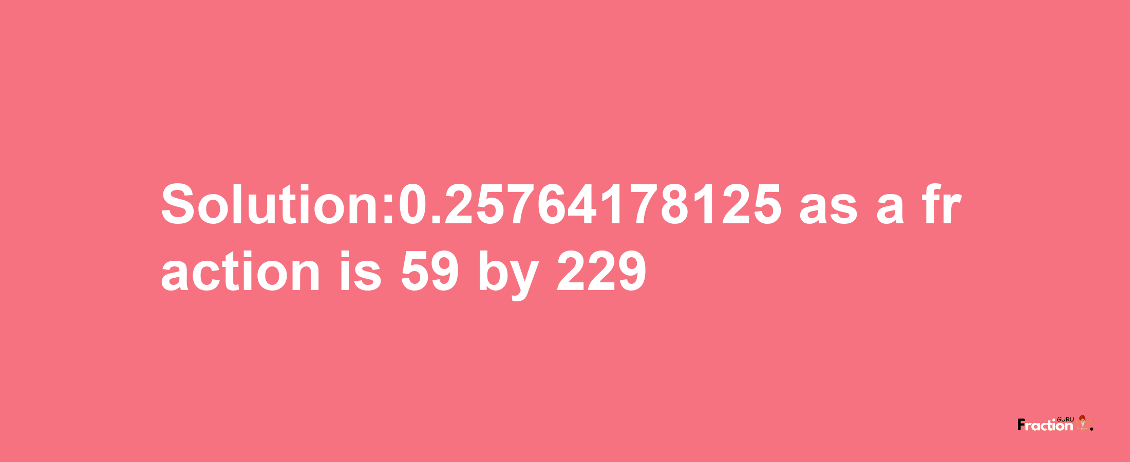 Solution:0.25764178125 as a fraction is 59/229