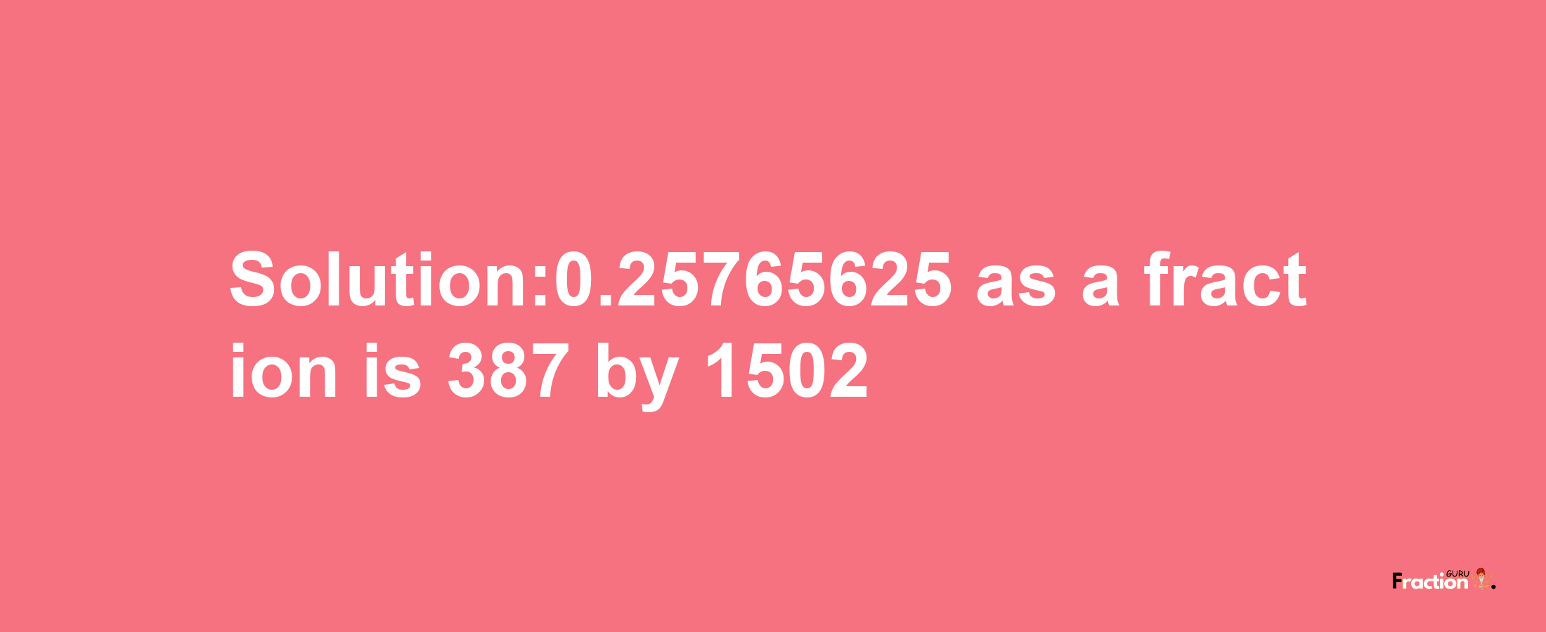 Solution:0.25765625 as a fraction is 387/1502