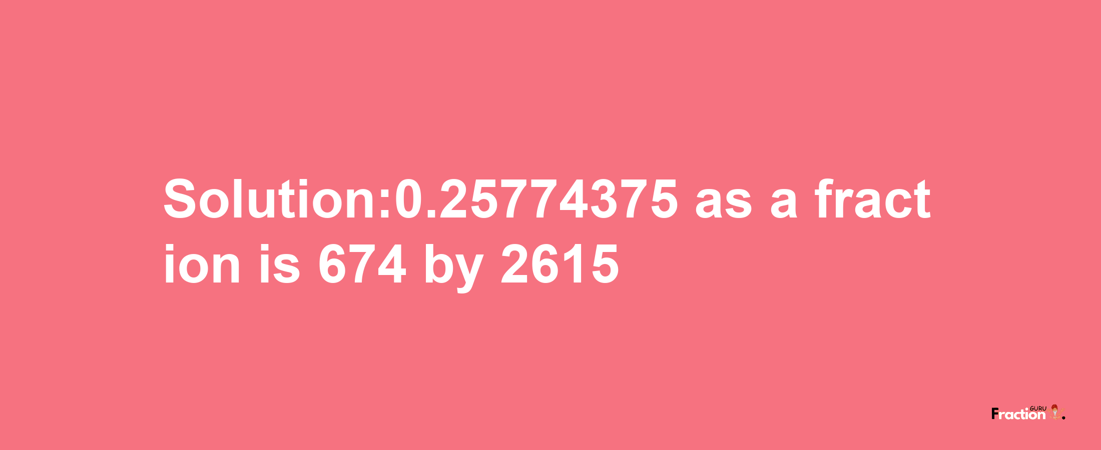 Solution:0.25774375 as a fraction is 674/2615