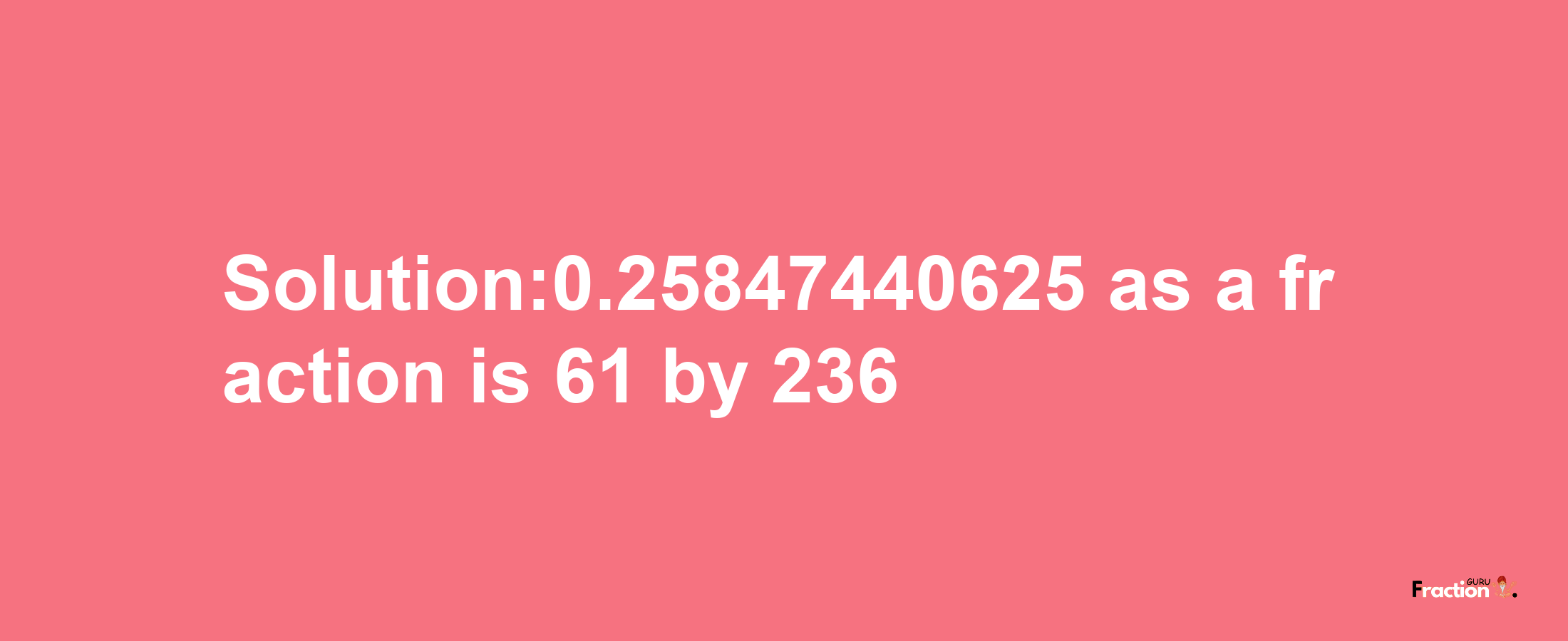 Solution:0.25847440625 as a fraction is 61/236