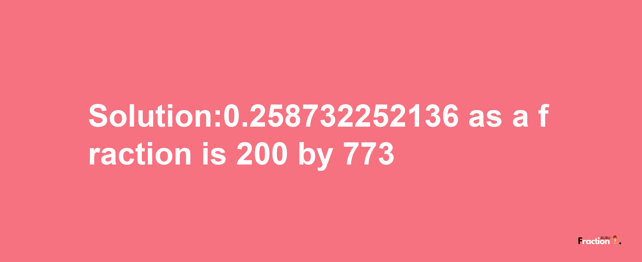 Solution:0.258732252136 as a fraction is 200/773