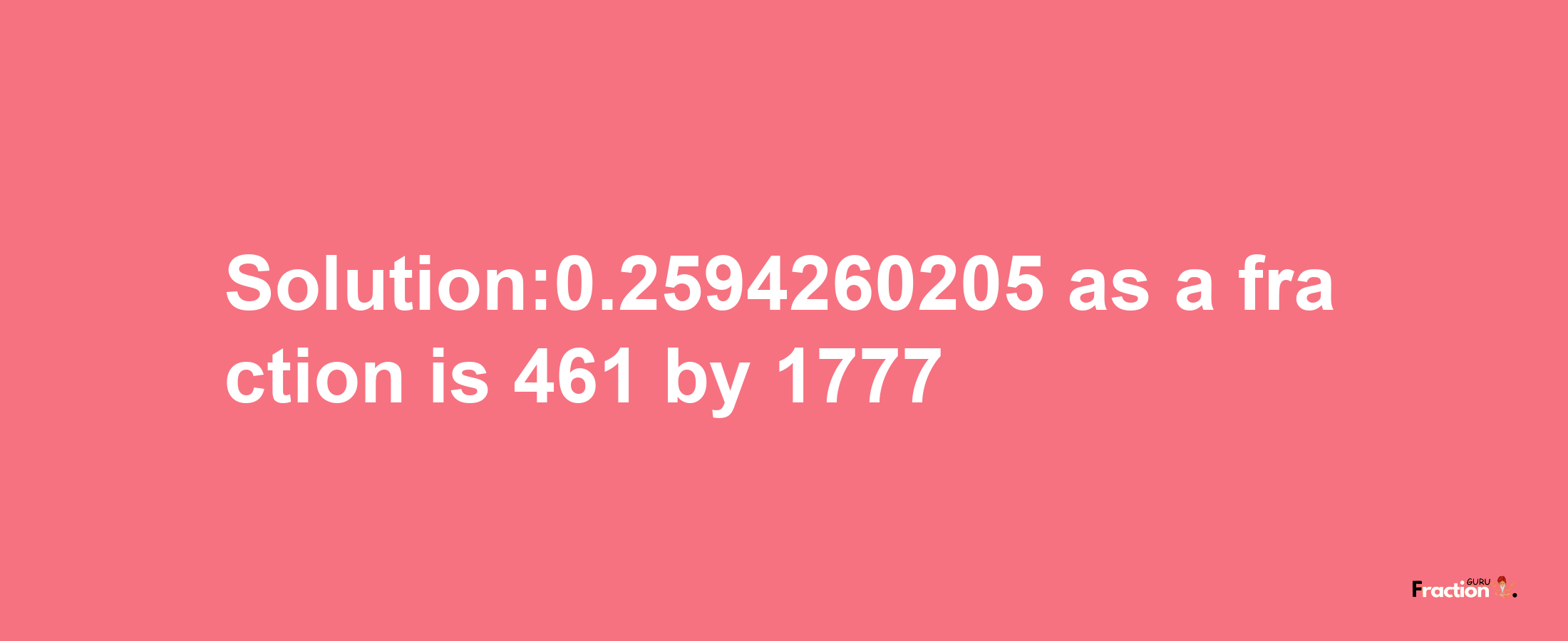 Solution:0.2594260205 as a fraction is 461/1777