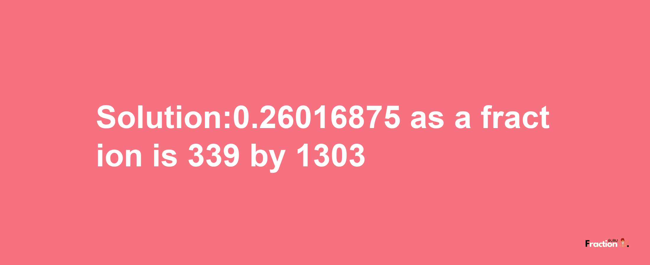 Solution:0.26016875 as a fraction is 339/1303