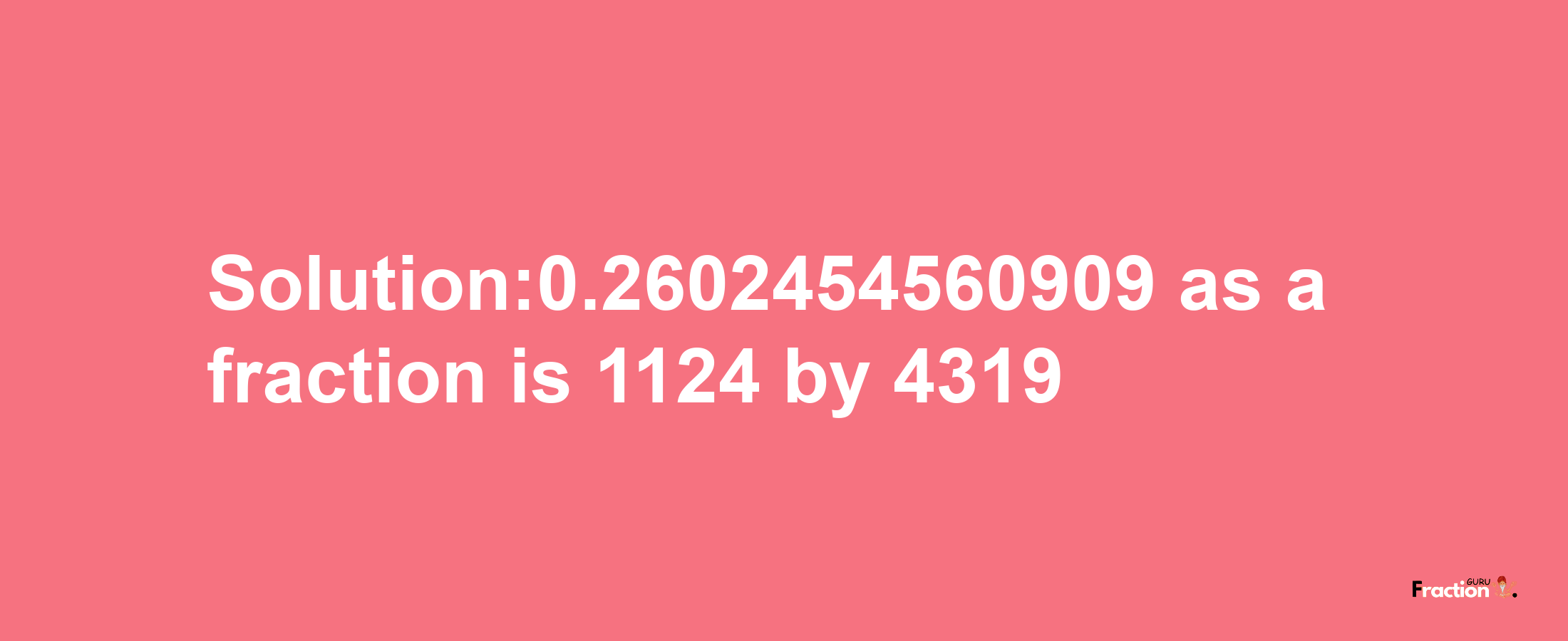 Solution:0.2602454560909 as a fraction is 1124/4319