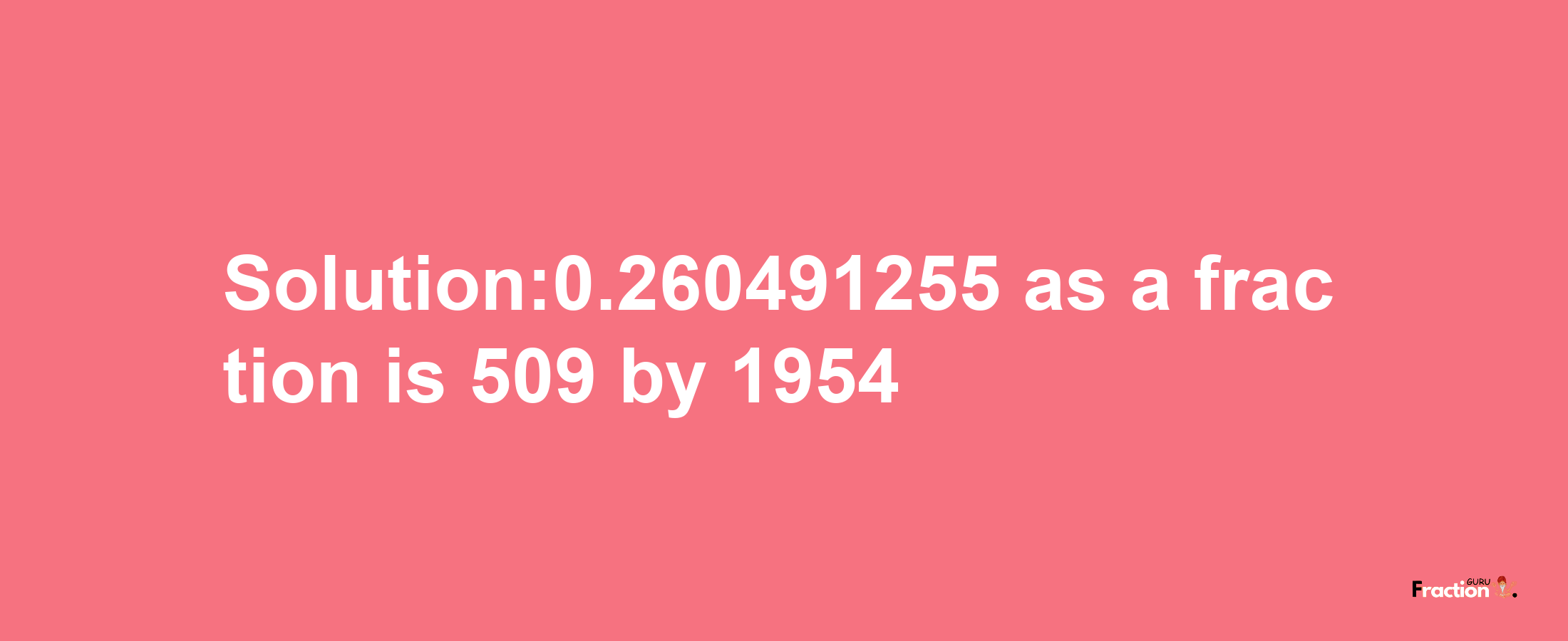 Solution:0.260491255 as a fraction is 509/1954