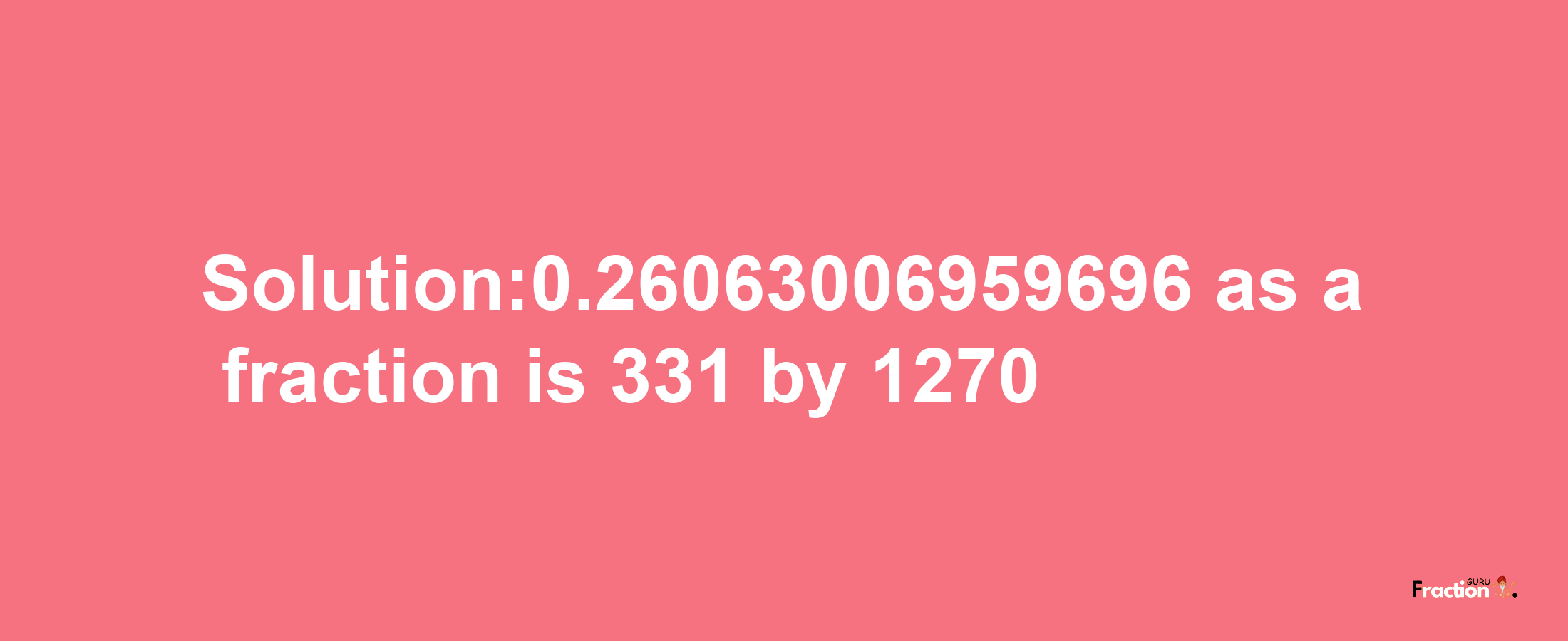 Solution:0.26063006959696 as a fraction is 331/1270