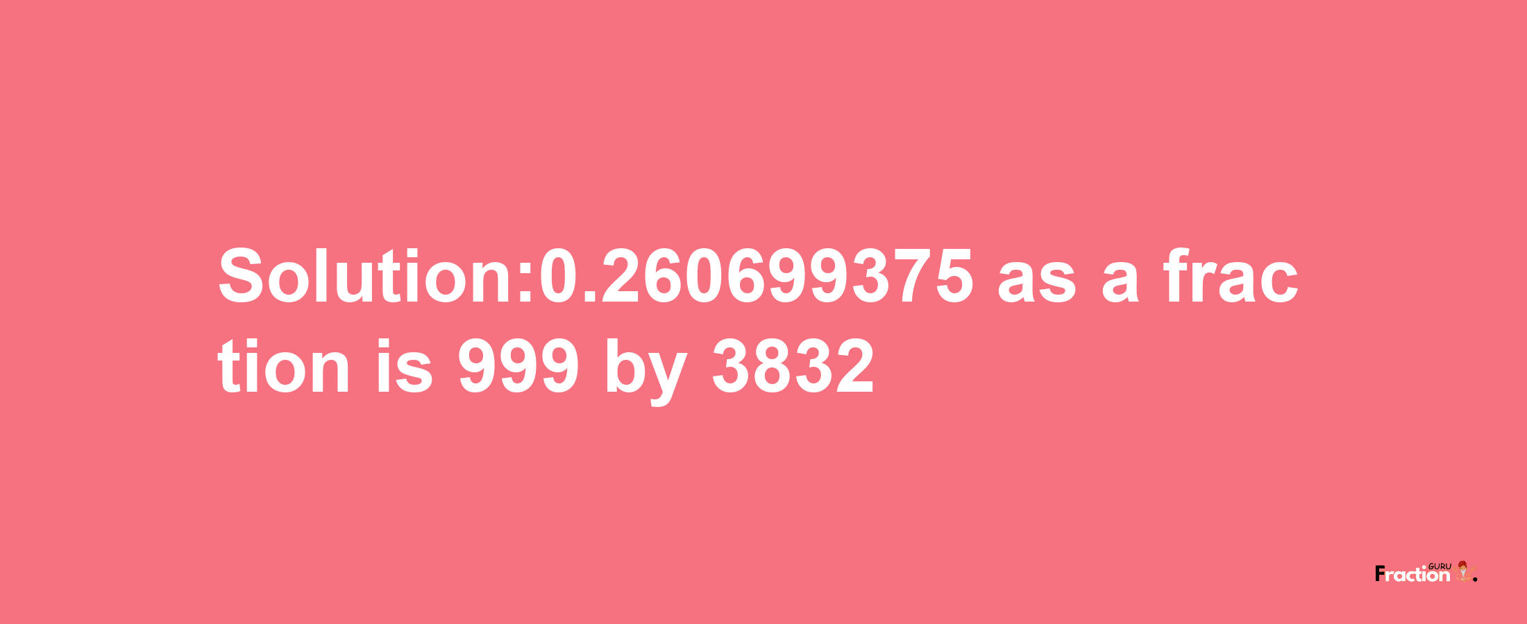 Solution:0.260699375 as a fraction is 999/3832