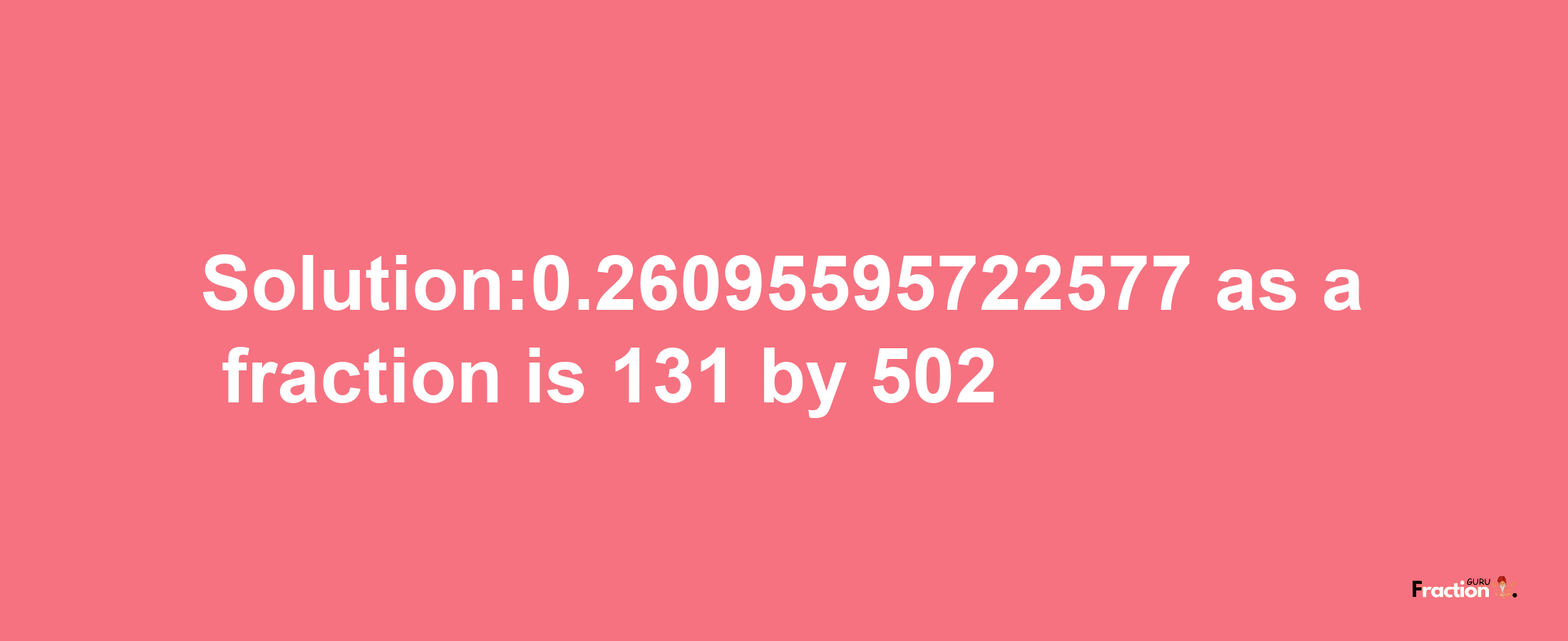 Solution:0.26095595722577 as a fraction is 131/502