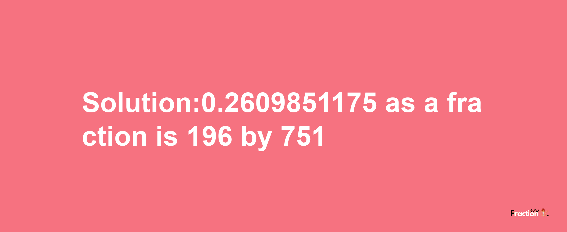 Solution:0.2609851175 as a fraction is 196/751