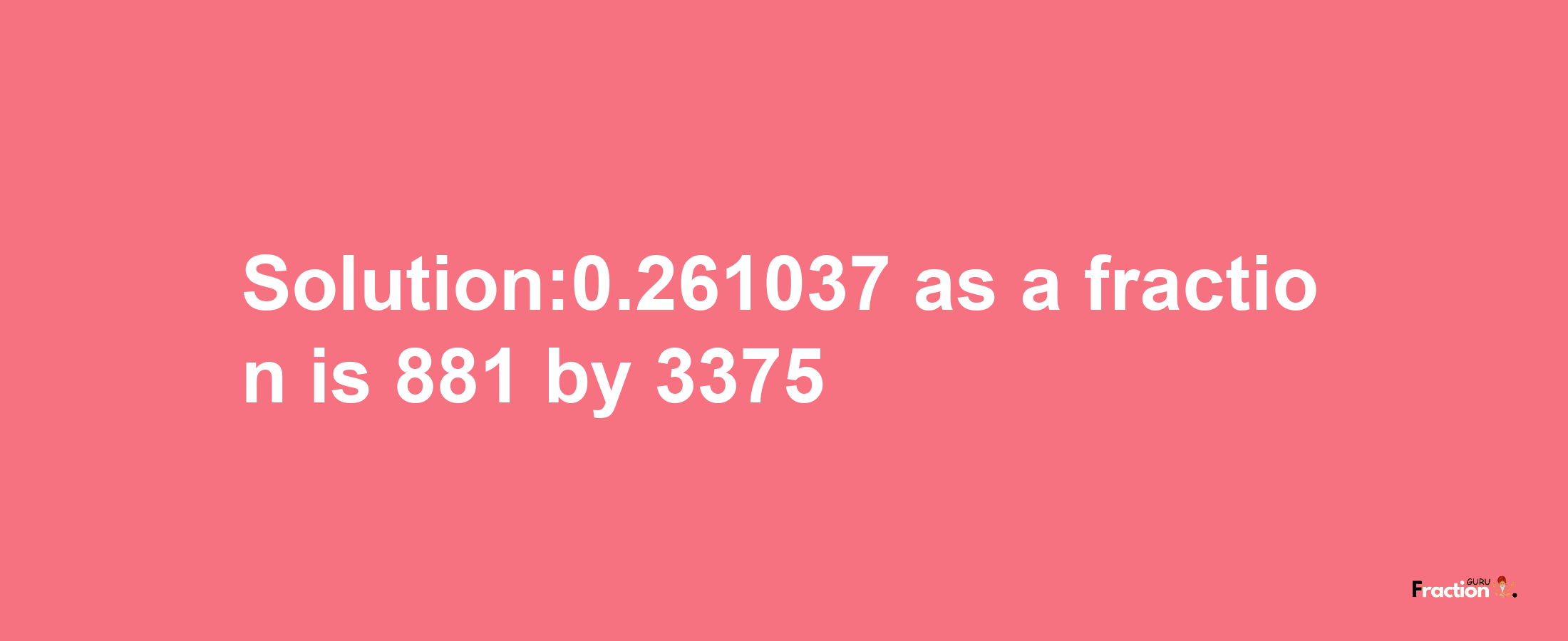 Solution:0.261037 as a fraction is 881/3375