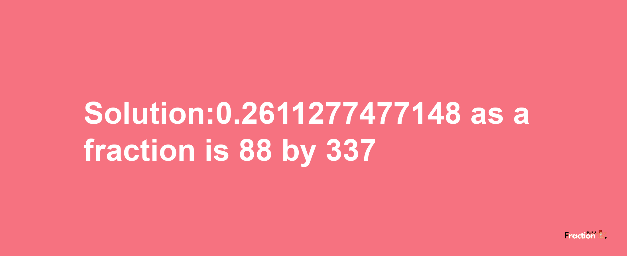 Solution:0.2611277477148 as a fraction is 88/337