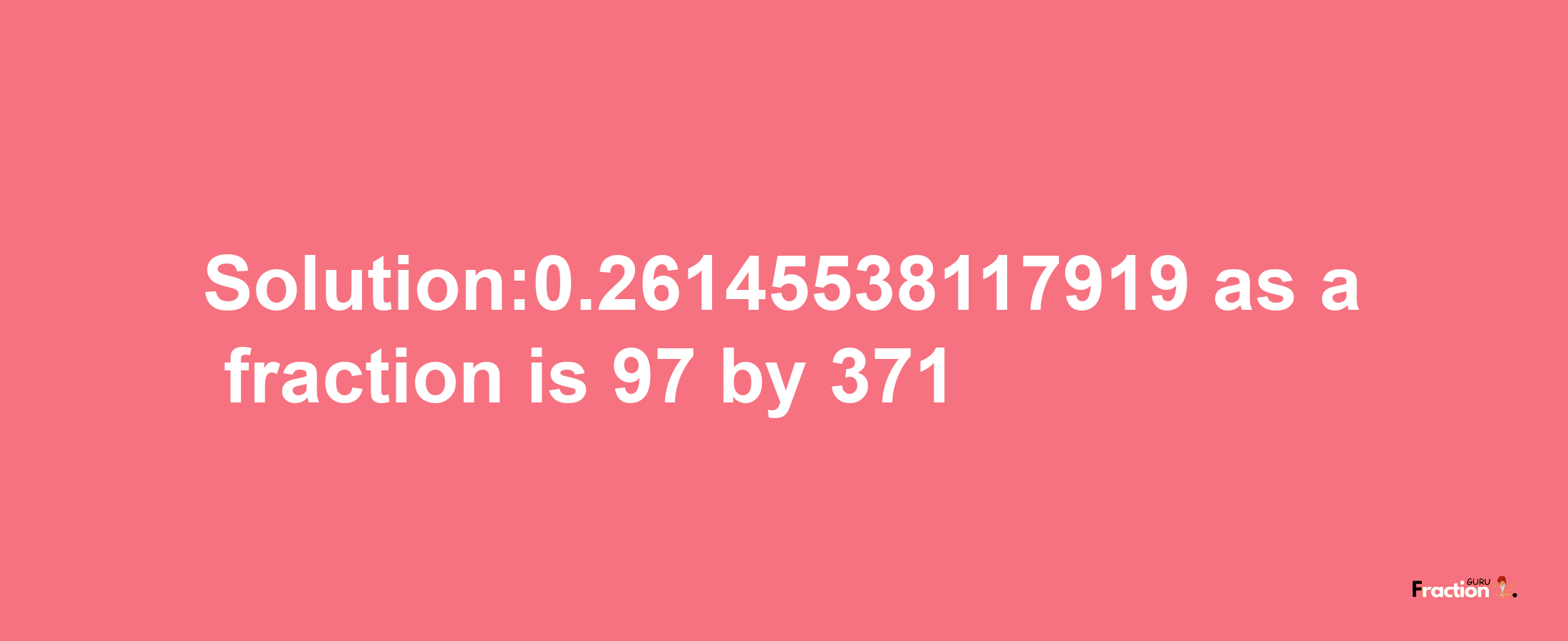 Solution:0.26145538117919 as a fraction is 97/371