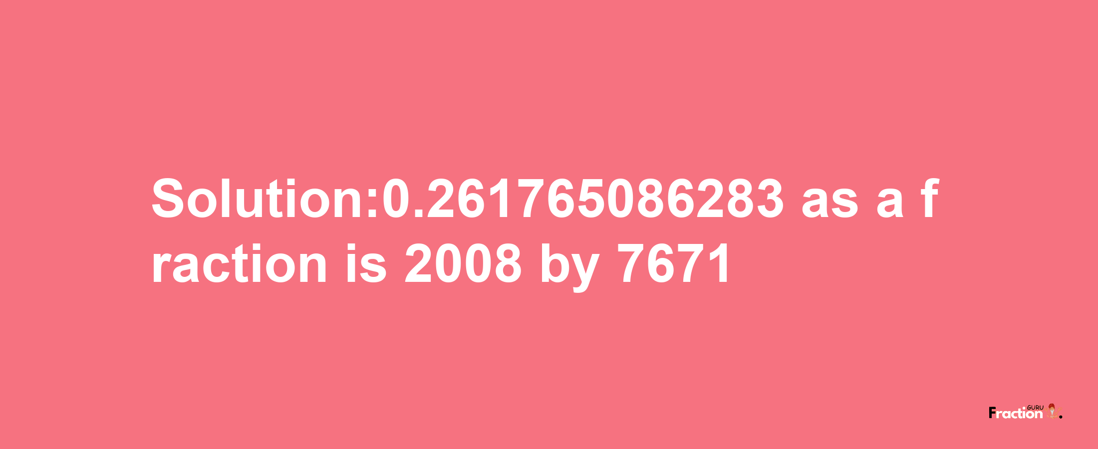 Solution:0.261765086283 as a fraction is 2008/7671