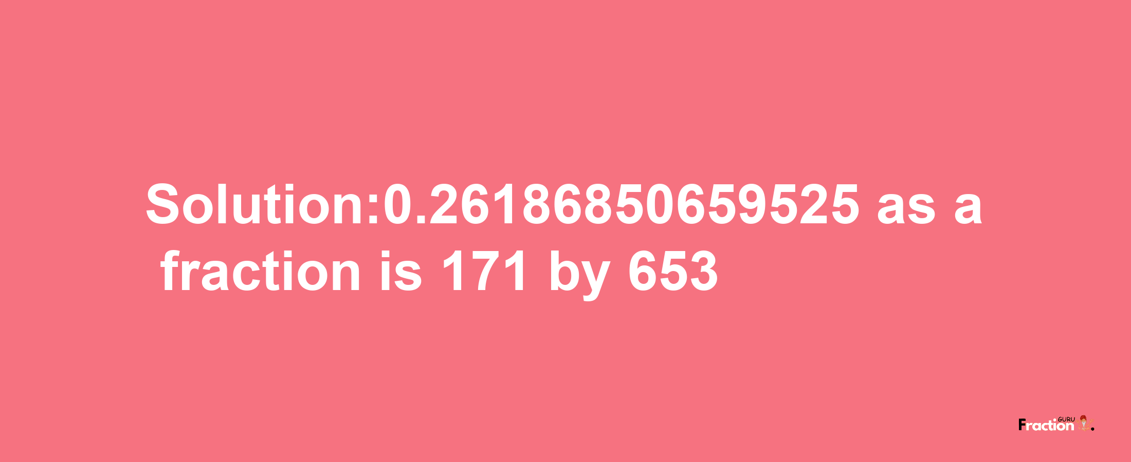 Solution:0.26186850659525 as a fraction is 171/653