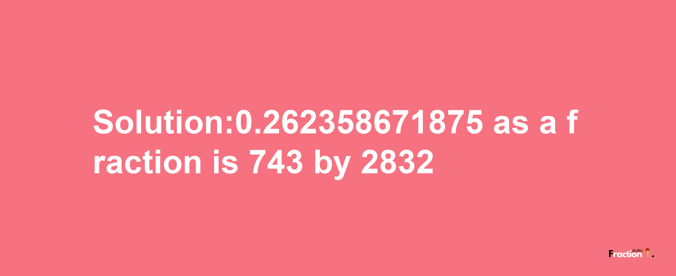 Solution:0.262358671875 as a fraction is 743/2832