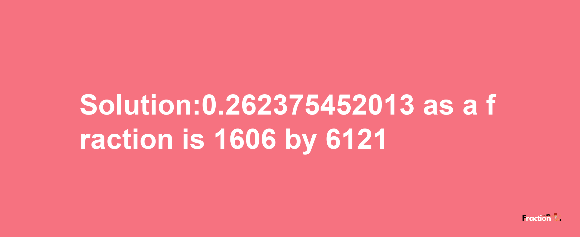 Solution:0.262375452013 as a fraction is 1606/6121