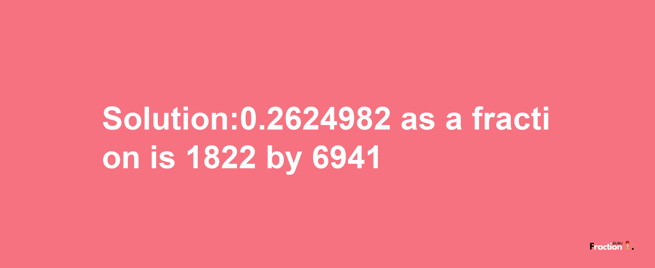 Solution:0.2624982 as a fraction is 1822/6941