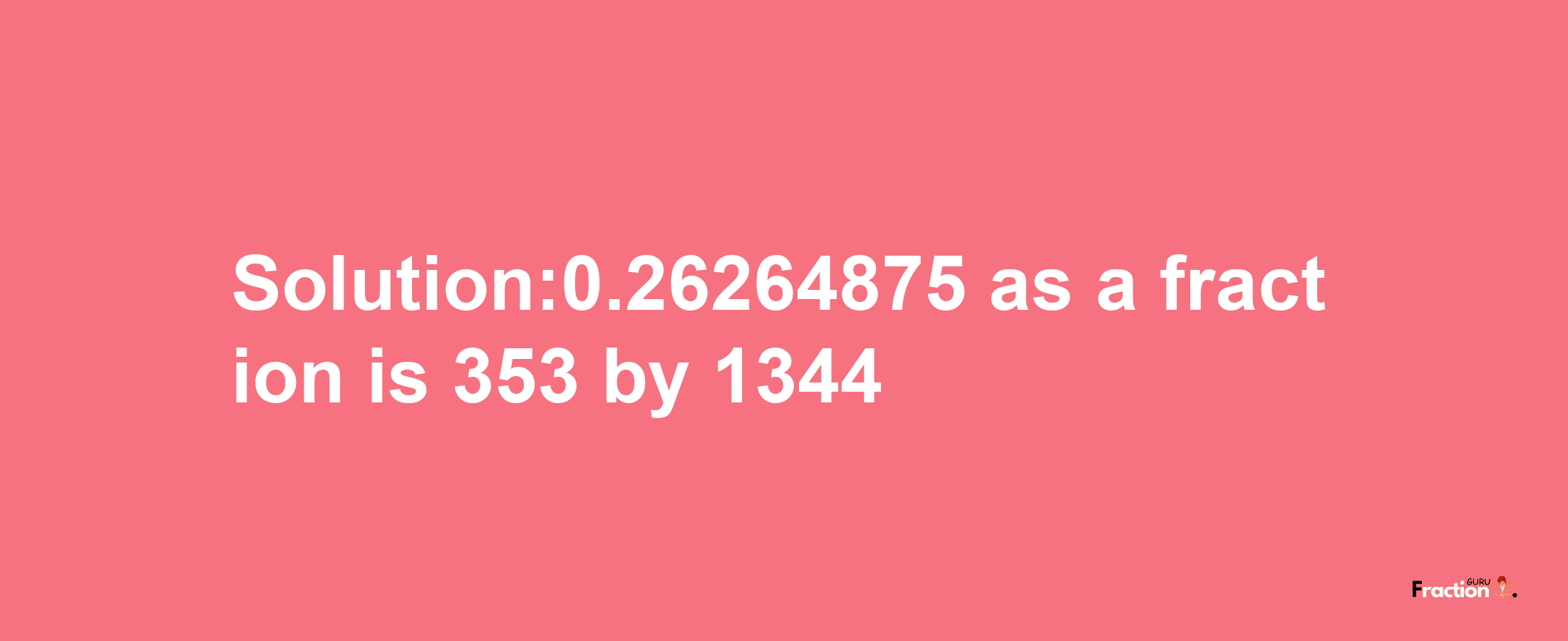 Solution:0.26264875 as a fraction is 353/1344