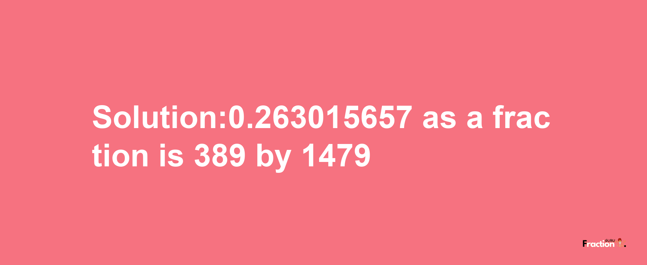 Solution:0.263015657 as a fraction is 389/1479