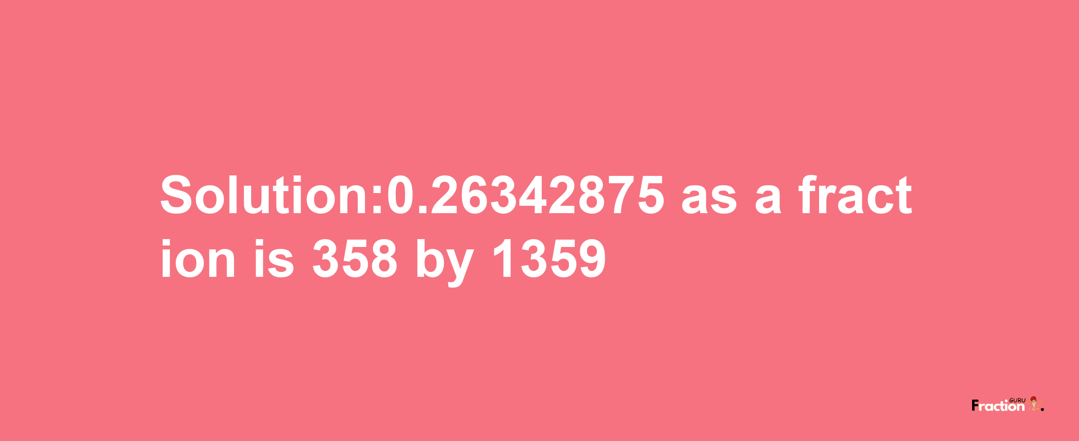 Solution:0.26342875 as a fraction is 358/1359