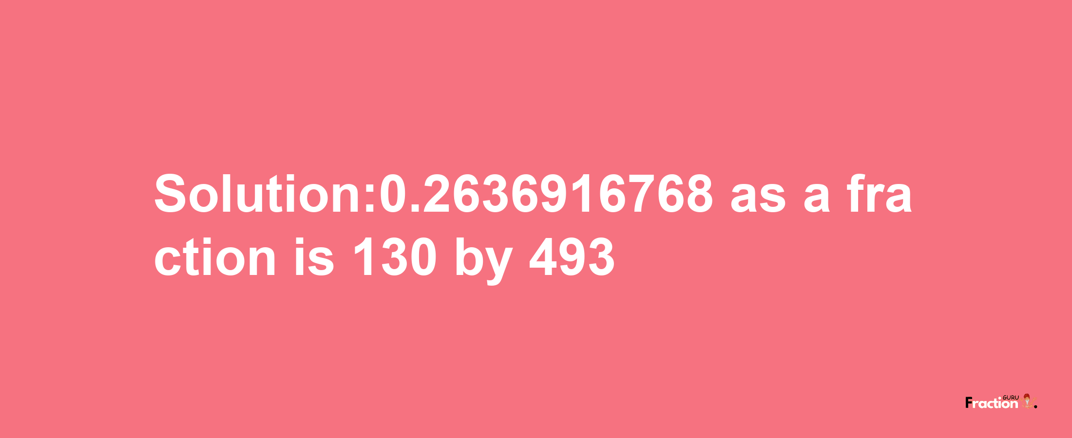 Solution:0.2636916768 as a fraction is 130/493