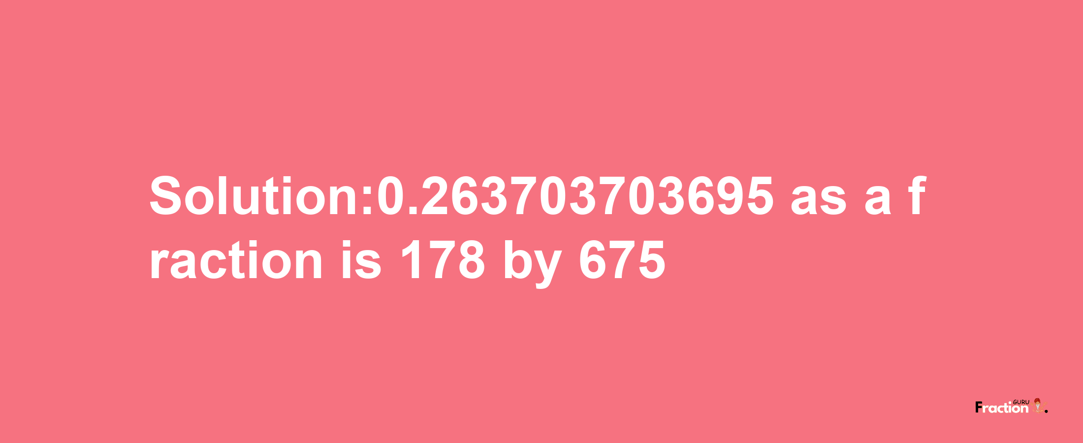 Solution:0.263703703695 as a fraction is 178/675