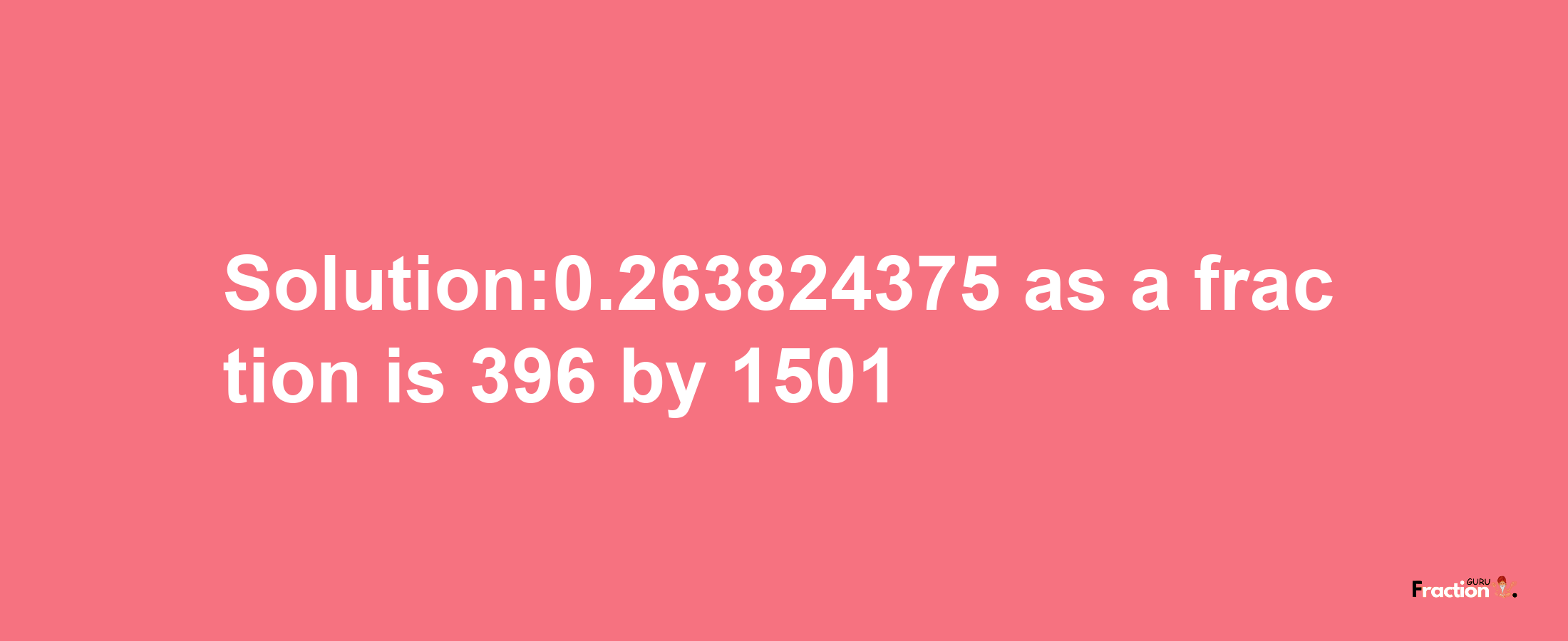 Solution:0.263824375 as a fraction is 396/1501