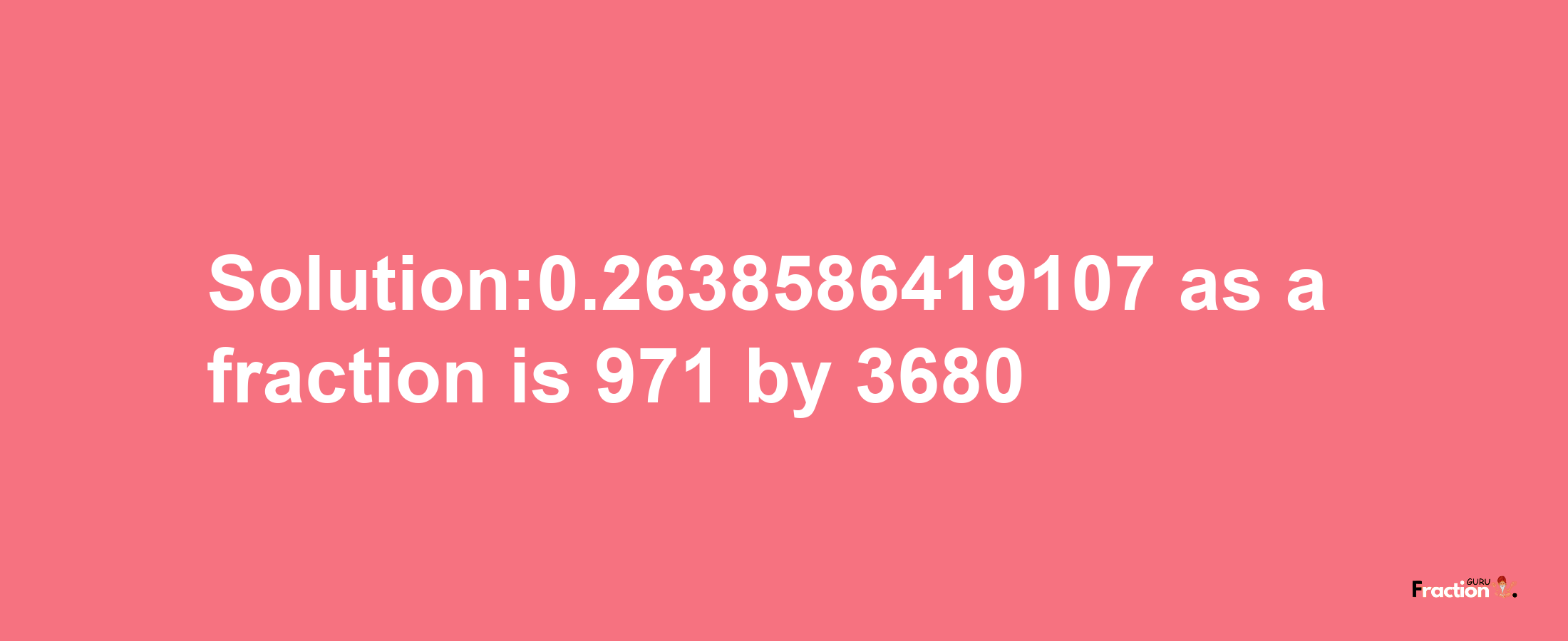 Solution:0.2638586419107 as a fraction is 971/3680