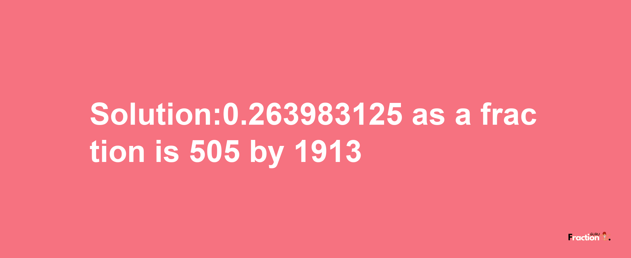 Solution:0.263983125 as a fraction is 505/1913